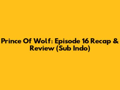 Prince Of Wolf: Episode 16 Recap & Review (Sub Indo)