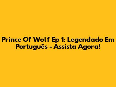 Prince Of Wolf Ep 1: Legendado Em Português - Assista Agora!