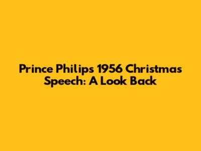 Prince Philip's 1956 Christmas Speech: A Look Back