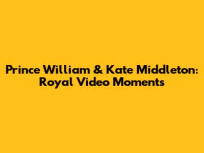 Prince William & Kate Middleton: Royal Video Moments