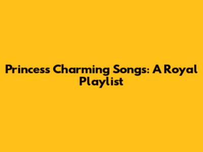 Princess Charming Songs: A Royal Playlist
