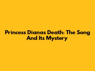 Princess Diana's Death: The Song And Its Mystery