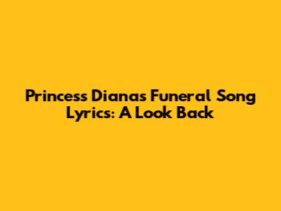 Princess Diana's Funeral Song Lyrics: A Look Back