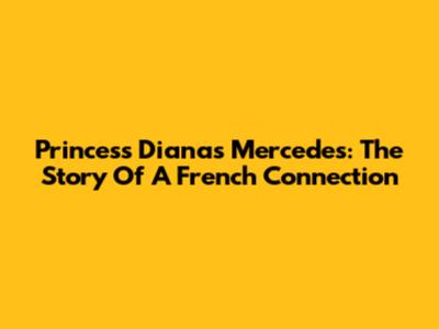 Princess Diana's Mercedes: The Story Of A French Connection