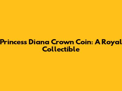 Princess Diana Crown Coin: A Royal Collectible