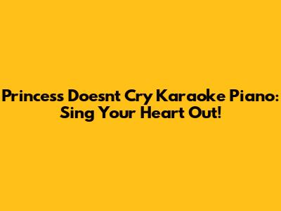 Princess Doesn't Cry Karaoke Piano: Sing Your Heart Out!