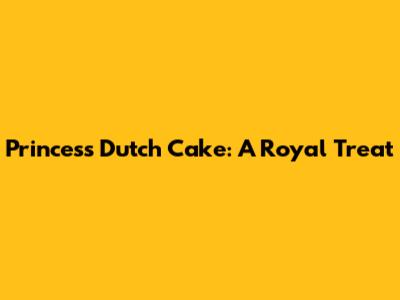 Princess Dutch Cake: A Royal Treat