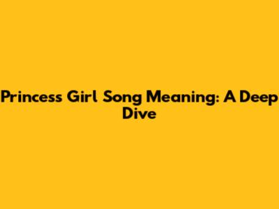 Princess Girl Song Meaning: A Deep Dive