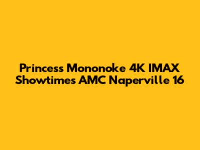 Princess Mononoke 4K IMAX Showtimes AMC Naperville 16
