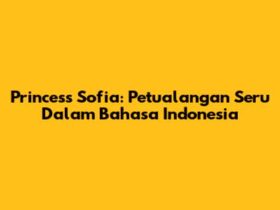 Princess Sofia: Petualangan Seru Dalam Bahasa Indonesia