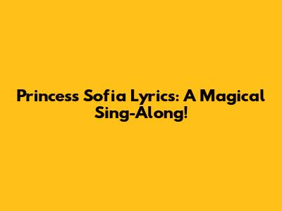 Princess Sofia Lyrics: A Magical Sing-Along!