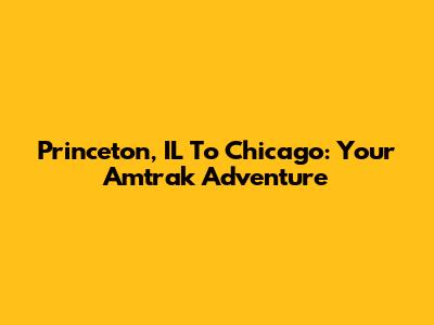 Princeton, IL To Chicago: Your Amtrak Adventure