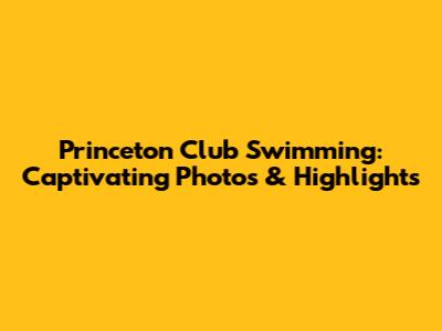 Princeton Club Swimming: Captivating Photos & Highlights