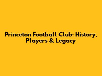 Princeton Football Club: History, Players & Legacy