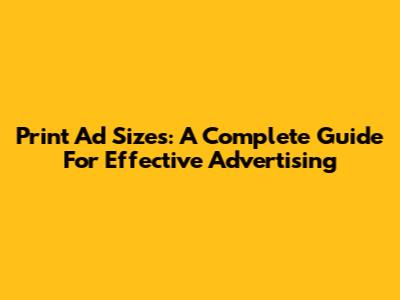 Print Ad Sizes: A Complete Guide For Effective Advertising
