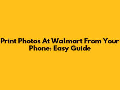 Print Photos At Walmart From Your Phone: Easy Guide