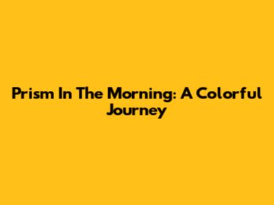 Prism In The Morning: A Colorful Journey