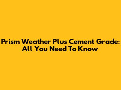 Prism Weather Plus Cement Grade: All You Need To Know