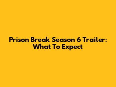 Prison Break Season 6 Trailer: What To Expect