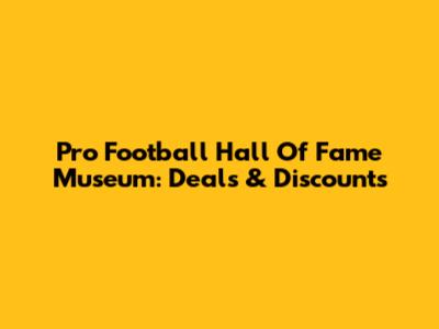 Pro Football Hall Of Fame Museum: Deals & Discounts