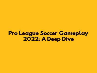 Pro League Soccer Gameplay 2022: A Deep Dive