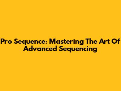 Pro Sequence: Mastering The Art Of Advanced Sequencing