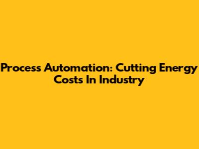 Process Automation: Cutting Energy Costs In Industry