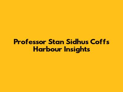 Professor Stan Sidhu's Coffs Harbour Insights