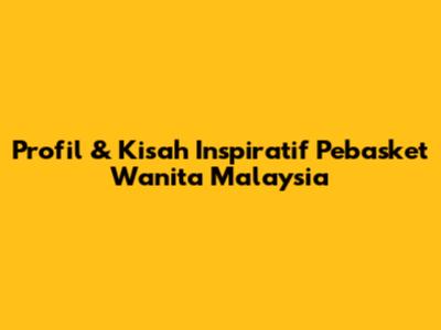 Profil & Kisah Inspiratif Pebasket Wanita Malaysia
