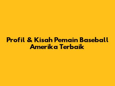 Profil & Kisah Pemain Baseball Amerika Terbaik