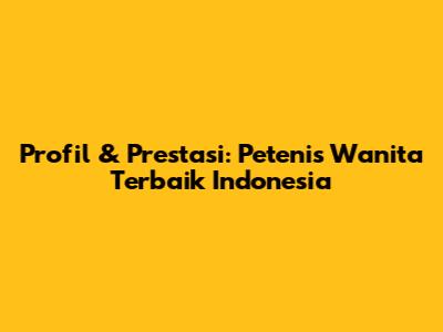 Profil & Prestasi: Petenis Wanita Terbaik Indonesia