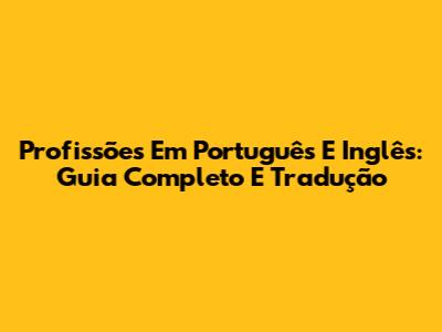 Profissões Em Português E Inglês: Guia Completo E Tradução