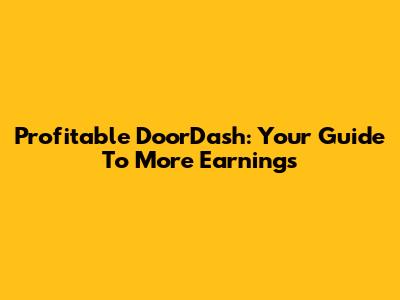 Profitable DoorDash: Your Guide To More Earnings