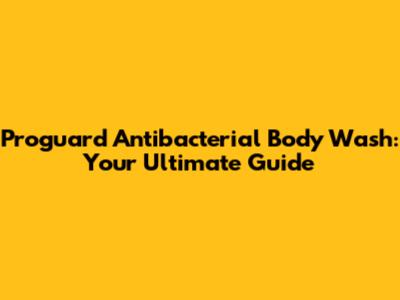 Proguard Antibacterial Body Wash: Your Ultimate Guide
