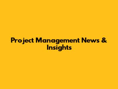 Project Management News & Insights