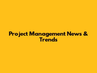 Project Management News & Trends