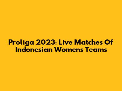 Proliga 2023: Live Matches Of Indonesian Women's Teams