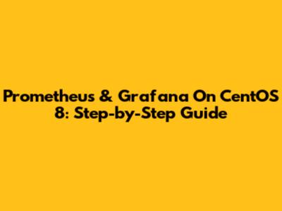 Prometheus & Grafana On CentOS 8: Step-by-Step Guide