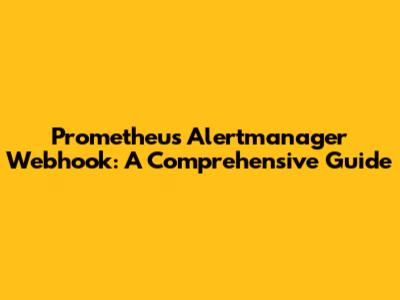 Prometheus Alertmanager Webhook: A Comprehensive Guide