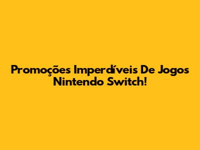 Promoções Imperdíveis De Jogos Nintendo Switch!