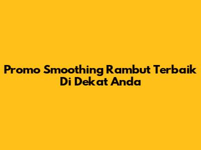 Promo Smoothing Rambut Terbaik Di Dekat Anda