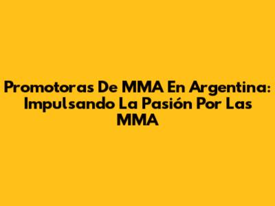 Promotoras De MMA En Argentina: Impulsando La Pasión Por Las MMA
