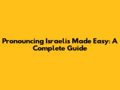 Pronouncing 'Israelis' Made Easy: A Complete Guide