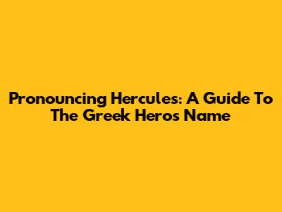 Pronouncing Hercules: A Guide To The Greek Hero's Name