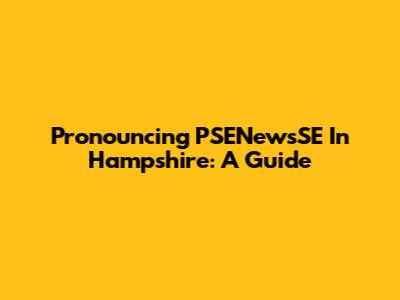 Pronouncing PSENewsSE In Hampshire: A Guide