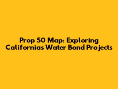 Prop 50 Map: Exploring California's Water Bond Projects