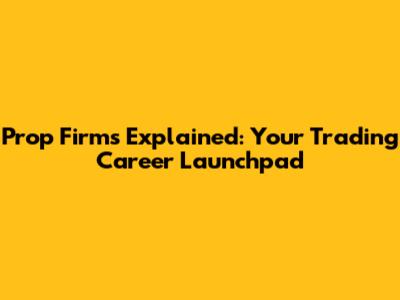 Prop Firms Explained: Your Trading Career Launchpad