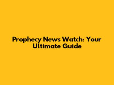 Prophecy News Watch: Your Ultimate Guide