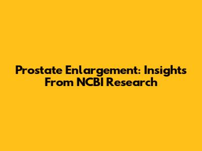 Prostate Enlargement: Insights From NCBI Research