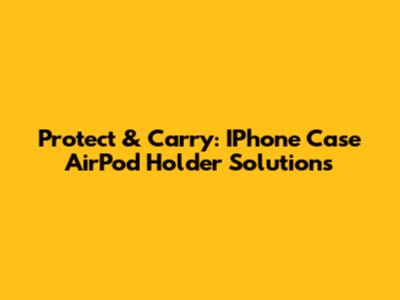Protect & Carry: IPhone Case AirPod Holder Solutions